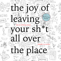 The Joy of Leaving Your Sh*t All Over the Place: The Art of Being Messy - Jennifer McCartney