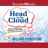 Head in the Cloud: Why Knowing Things Still Matters When Facts Are So Easy to Look Up - William Poundstone
