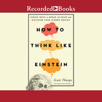 How to Think Like Einstein: Simple Ways to Break the Rules and Discover Your Hidden Genius - Scott Thorpe