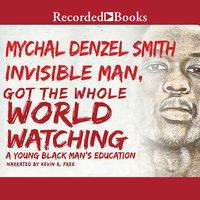 Invisible Man Got the Whole World Watching: A Young Black Man's Education - Mychal Denzel Smith