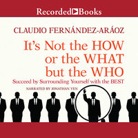 It's Not the How or the What but the Who: Succeed by Surrounding Yourself with the Best - Claudio Fernandez-Araoz