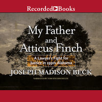 My Father and Atticus Finch: A Lawyer's Fight for Justice in 1930's Alabama - Joseph Madison Beck