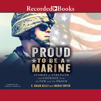 Proud to Be a Marine: Stories of Strength and Courage from the Few and the Proud - C. Brian Kelly, Ingrid Smyer
