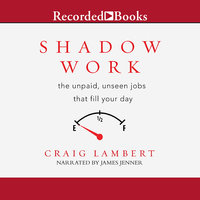 Shadow Work: The Unpaid, Unseen Jobs That Fill Your Day - Craig Lambert