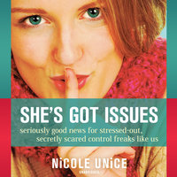She’s Got Issues: Seriously Good News for Stressed-Out, Secretly Scared Control Freaks like Us - Nicole Unice