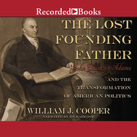 The Lost Founding Father: John Quincy Adams and the Transformation of American Politics - William J. Cooper