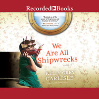 We Are All Shipwrecks: A Memoir - Kelly Grey Carlisle