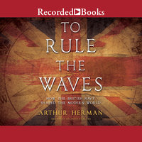 To Rule the Waves: How the British Navy Changed the Modern World - Arthur Herman