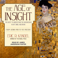 The Age of Insight: The Quest to Understand the Unconscious in Art, Mind, and Brain, from Vienna 1900 to the Present - Eric R. Kandel
