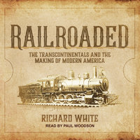 Railroaded: The Transcontinentals and the Making of Modern America - Richard White