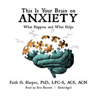 This Is Your Brain on Anxiety: What Happens and What Helps - Faith G. Harper