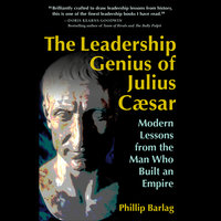 The Leadership Genius of Julius Caesar: Modern Lessons from the Man Who Built an Empire - Phillip Barlag