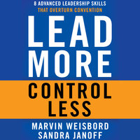 Lead More, Control Less: 8 Advanced Leadership Skills That Overturn Convention - Marvin R. Weisbord, Sandra Janoff