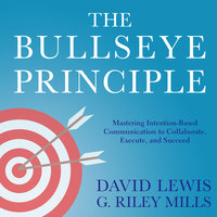 The Bullseye Principle: Mastering Intention-Based Communication to Collaborate, Execute, and Succeed - G. Riley Mills, David Lewis