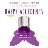 Happy Accidents: The Transformative Power of YES: The Transformative Power of "YES, AND" at Work and in Life - David Ahearn, Frank Ford, David Wilk