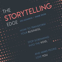 The Storytelling Edge: How to Transform Your Business, Stop Screaming into the Void, and Make People Love You - Shane Snow, Joe Lazauskas