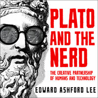 Plato and the Nerd: The Creative Partnership of Humans and Technology - Edward Ashford Lee