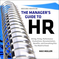 The Manager's Guide to HR: Hiring, Firing, Performance Evaluations, Documentation, Benefits, and Everything Else You Need to Know, 2nd Edition - Max Muller
