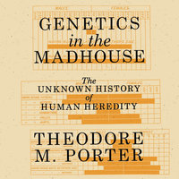 Genetics in the Madhouse: The Unknown History of Human Heredity - Theodore M. Porter