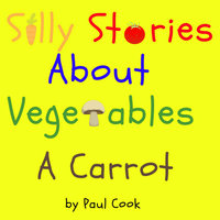Silly Stories About Vegetables: A Carrot - Paul Cook