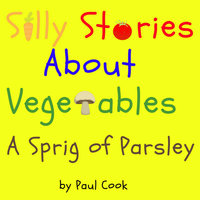 Silly Stories About Vegetables: A Sprig Of Parsley - Paul Cook