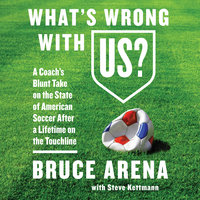 What's Wrong with US?: A Coach's Blunt Take on the State of American Soccer After a Lifetime on the Touchline: A Coach’s Blunt Take on the State of American Soccer After a Lifetime on the Touchline - Bruce Arena, Steve Kettmann
