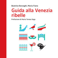 Guida alla Venezia ribelle - Maria Fiano, Beatrice Barzaghi