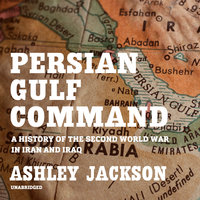 Persian Gulf Command: A History of the Second World War in Iran and Iraq - Ashley Jackson