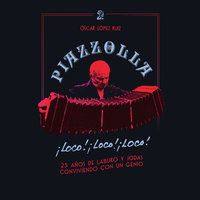 Piazzolla, loco, loco, loco. 25 años de laburo y jodas conviviendo con un genio - Oscar López Ruiz
