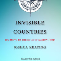 Invisible Countries: Journeys to the Edge of Nationhood - Joshua Keating