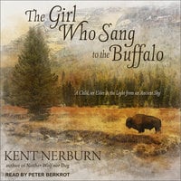 The Girl Who Sang to the Buffalo: A Child, an Elder, and the Light from an Ancient Sky - Kent Nerburn