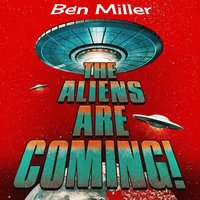 The Aliens Are Coming!: The Exciting and Extraordinary Science Behind Our Search for Life in the Universe - Ben Miller