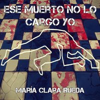 Ese muerto no lo cargo yo - María Clara Rueda
