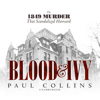 Blood & Ivy: The 1849 Murder That Scandalized Harvard - Paul Collins