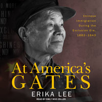 At America's Gates: Chinese Immigration during the Exclusion Era, 1882-1943 - Erika Lee