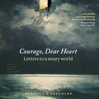 Courage, Dear Heart: Letters to a Weary World - Rebecca K. Reynolds