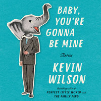 Baby, You're Gonna Be Mine: Stories - Kevin Wilson