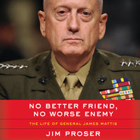 No Better Friend, No Worse Enemy: The Life of General James Mattis - Jim Proser