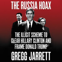 The Russia Hoax: The Illicit Scheme to Clear Hillary Clinton and Frame Donald Trump - Gregg Jarrett