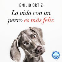 La vida con un perro es más feliz - Emilio Ortiz