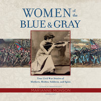 Women of the Blue & Gray: True Civil War Stories of Mothers, Medics, Soldiers, and Spies - Marianne Monson