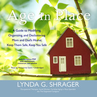 Age in Place: A Guide to Modifying, Organizing, and Decluttering Mom and Dad’s Home; Keep Them Safe, Keep You Safe - Lynda G. Shrager