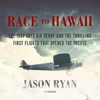Race to Hawaii: The 1927 Dole Air Derby and the Thrilling First Flights That Opened the Pacific - Jason Ryan