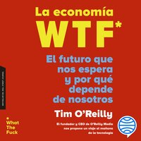 La economía WTF: El futuro que nos espera y por qué depende de nosotros - Timothy F. O'Reilly