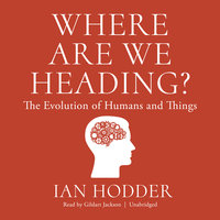 Where Are We Heading?: The Evolution of Humans and Things - Ian Hodder