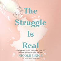 The Struggle Is Real: Getting Better at Life, Stronger in Faith, and Free from the Stuff Keeping You Stuck - Nicole Unice