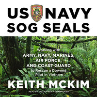 US Navy SOG SEALs: Working with Army, Navy, Marines, Air Force, and Coast Guard to Rescue a Downed Pilot in Vietnam - Keith McKim