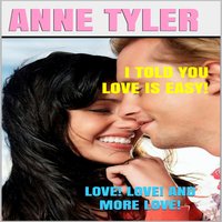I Told You Love Is Easy!: Love! Love! and More Love! - Anne Tyler
