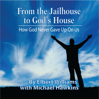 From the Jailhouse to God's House - Elbert Williams