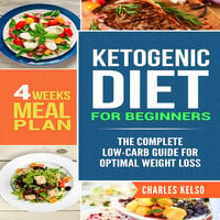 Ketogenic Diet for Beginners: The Complete Low-Carb Guide for Optimal Weight Loss. 4-Weeks Keto Meal Plan. - Charles Kelso